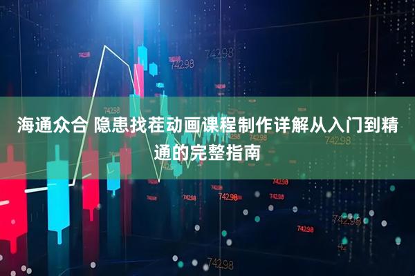 海通众合 隐患找茬动画课程制作详解从入门到精通的完整指南