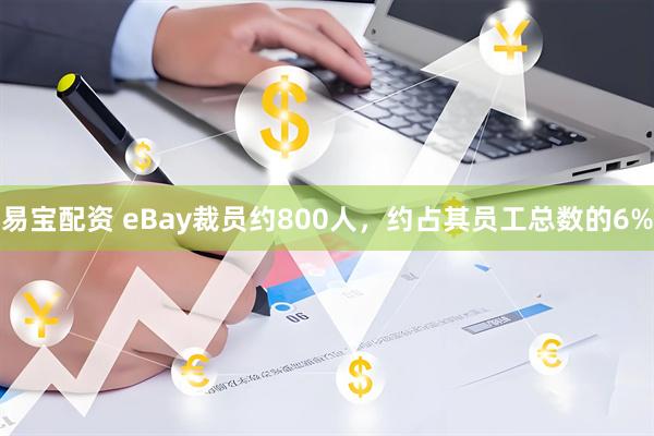 易宝配资 eBay裁员约800人，约占其员工总数的6%