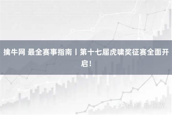 擒牛网 最全赛事指南丨第十七届虎啸奖征赛全面开启！