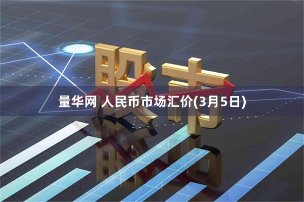 量华网 人民币市场汇价(3月5日)