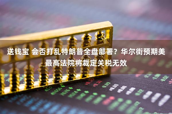 送钱宝 会否打乱特朗普全盘部署？华尔街预期美最高法院将裁定关税无效