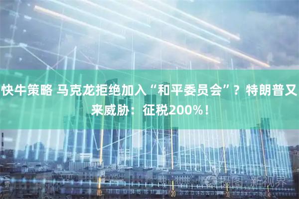 快牛策略 马克龙拒绝加入“和平委员会”？特朗普又来威胁：征税200%！