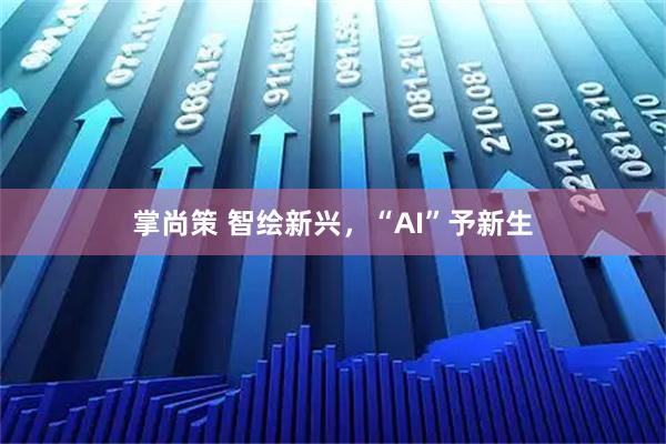 掌尚策 智绘新兴，“AI”予新生