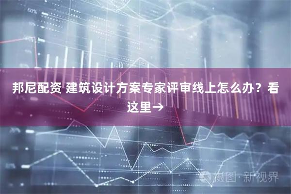 邦尼配资 建筑设计方案专家评审线上怎么办？看这里→