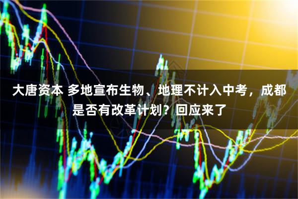 大唐资本 多地宣布生物、地理不计入中考,成都是否有改革计划?回应来了