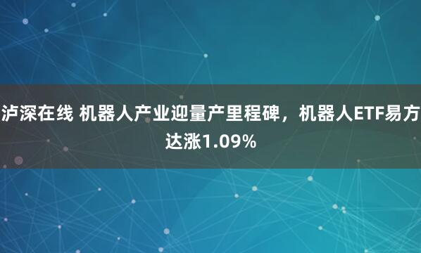 泸深在线 机器人产业迎量产里程碑,机器人ETF易方达涨1.09%