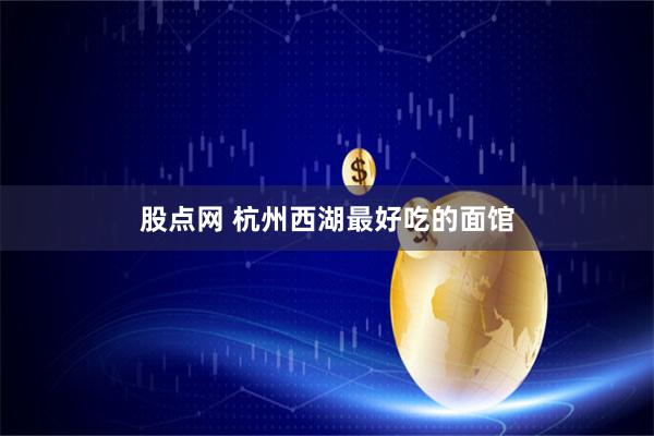 股点网 杭州西湖最好吃的面馆