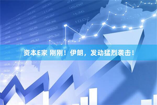 资本E家 刚刚！伊朗，发动猛烈袭击！