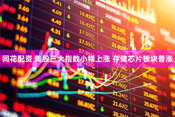 同花配资 美股三大指数小幅上涨 存储芯片板块普涨