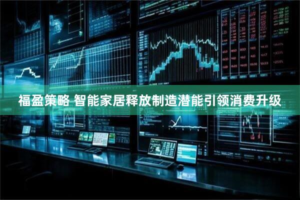 福盈策略 智能家居释放制造潜能引领消费升级