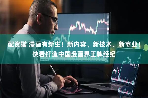 配资猫 漫画有新生！新内容、新技术、新商业！快看打造中国漫画界王牌经纪