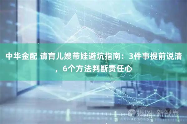中华金配 请育儿嫂带娃避坑指南：3件事提前说清，6个方法判断责任心