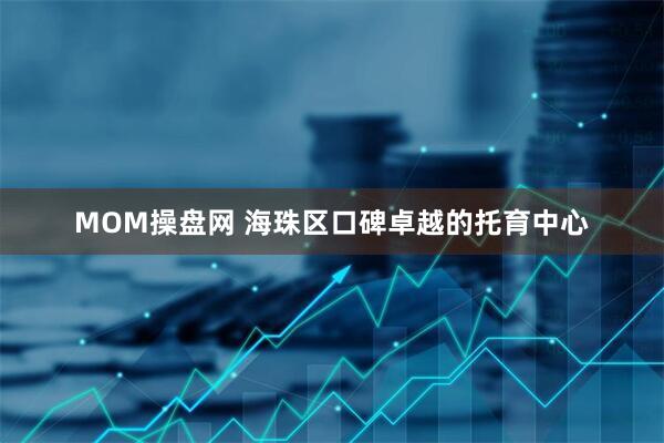 MOM操盘网 海珠区口碑卓越的托育中心