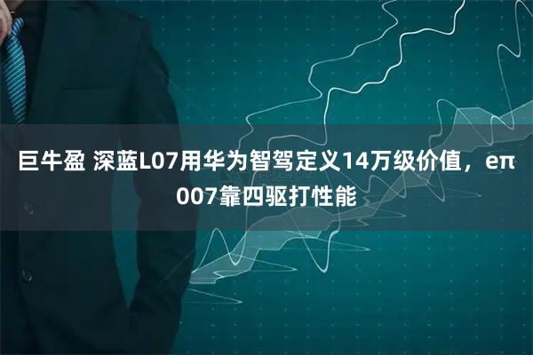 巨牛盈 深蓝L07用华为智驾定义14万级价值，eπ007靠四驱打性能