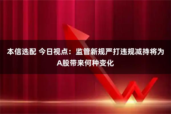 本信选配 今日视点:监管新规严打违规减持将为A股带来何种变化