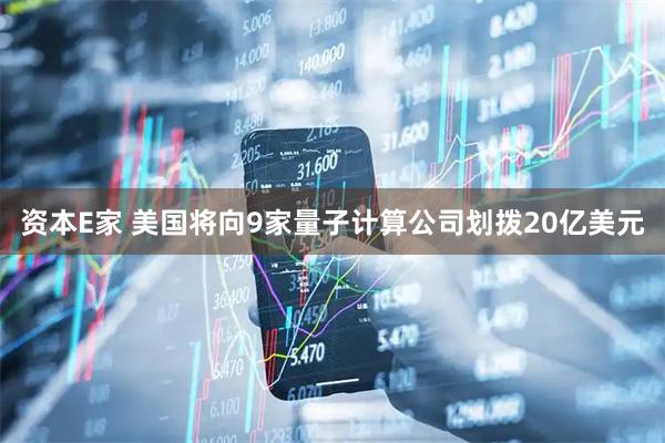 资本E家 美国将向9家量子计算公司划拨20亿美元