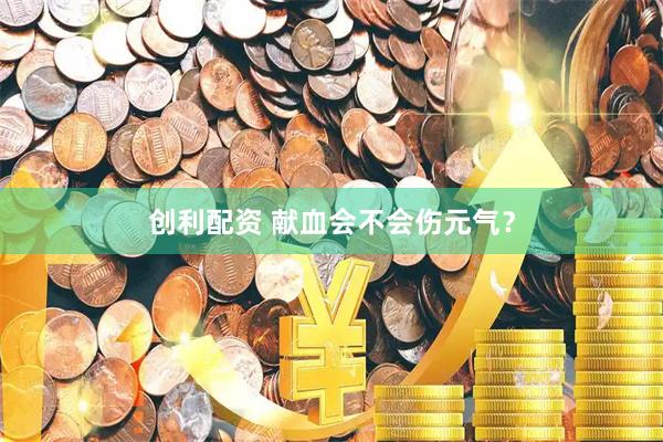 创利配资 献血会不会伤元气？