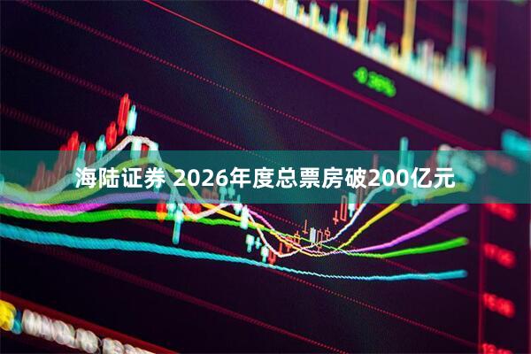 海陆证券 2026年度总票房破200亿元