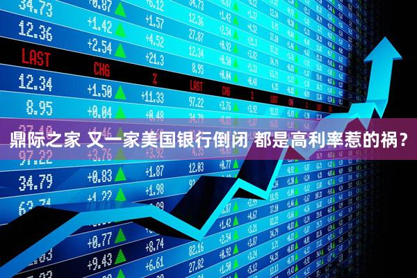 鼎际之家 又一家美国银行倒闭 都是高利率惹的祸？
