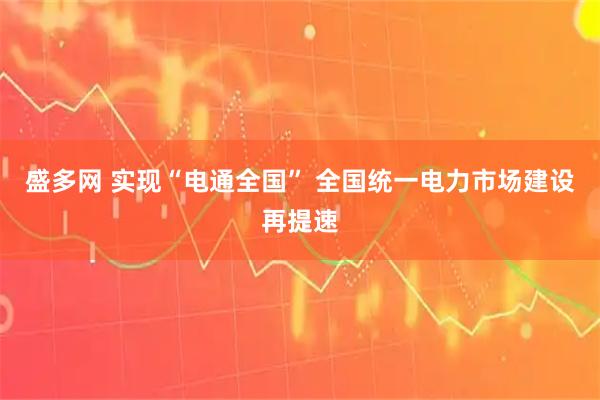 盛多网 实现“电通全国” 全国统一电力市场建设再提速