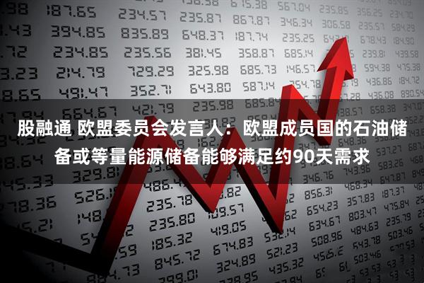 股融通 欧盟委员会发言人：欧盟成员国的石油储备或等量能源储备能够满足约90天需求