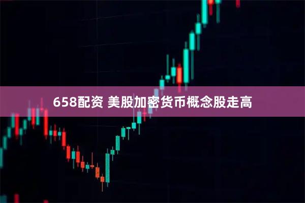 658配资 美股加密货币概念股走高