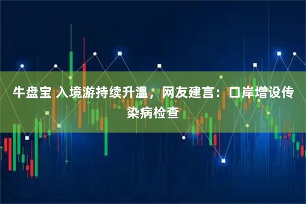 牛盘宝 入境游持续升温，网友建言：口岸增设传染病检查
