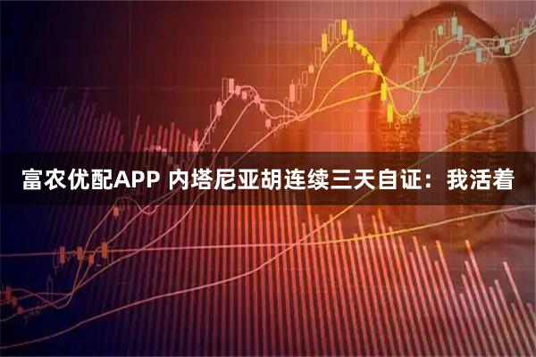 富农优配APP 内塔尼亚胡连续三天自证：我活着