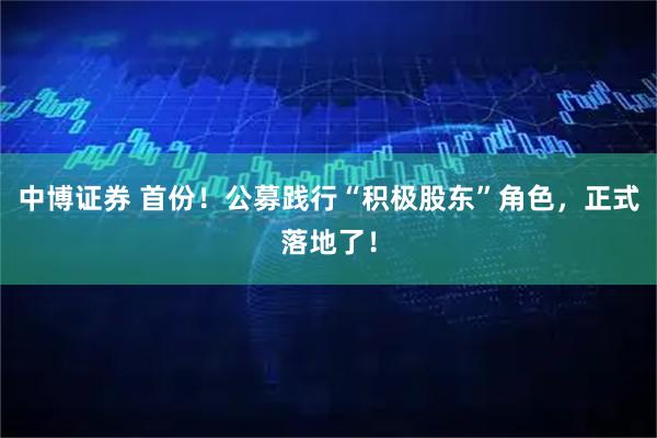 中博证券 首份!公募践行“积极股东”角色,正式落地了!