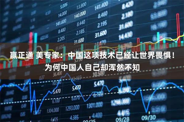 赢正通 美专家：中国这项技术已经让世界畏惧！为何中国人自己却浑然不知