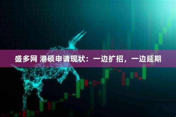 盛多网 港硕申请现状：一边扩招，一边延期