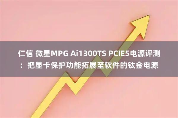 仁信 微星MPG Ai1300TS PCIE5电源评测：把显卡保护功能拓展至软件的钛金电源