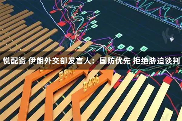 悦配资 伊朗外交部发言人：国防优先 拒绝胁迫谈判