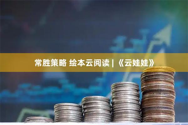 常胜策略 绘本云阅读 | 《云娃娃》
