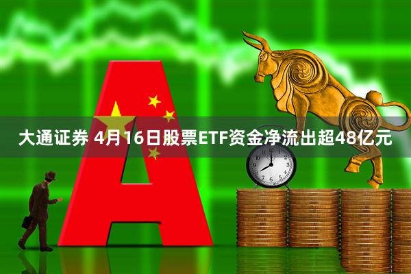 大通证券 4月16日股票ETF资金净流出超48亿元