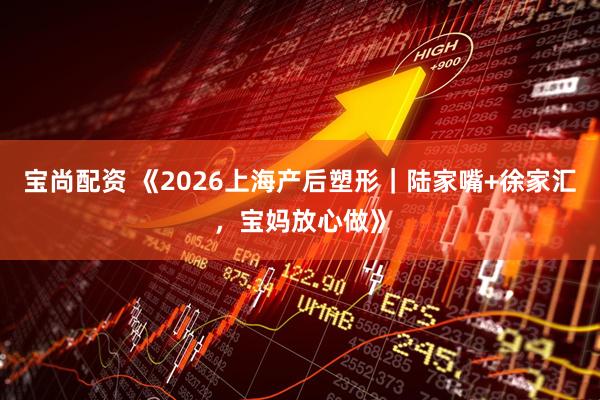 宝尚配资 《2026上海产后塑形｜陆家嘴+徐家汇，宝妈放心做》