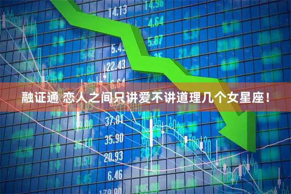 融证通 恋人之间只讲爱不讲道理几个女星座!