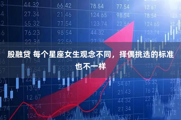 股融贷 每个星座女生观念不同,择偶挑选的标准也不一样
