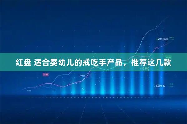 红盘 适合婴幼儿的戒吃手产品,推荐这几款