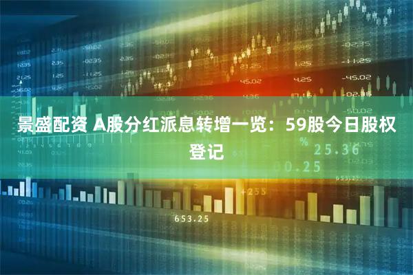 景盛配资 A股分红派息转增一览：59股今日股权登记