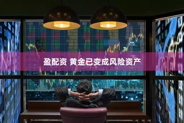 盈配资 黄金已变成风险资产