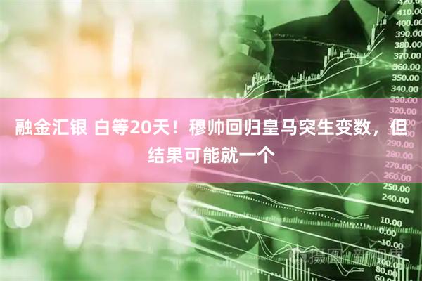 融金汇银 白等20天！穆帅回归皇马突生变数，但结果可能就一个