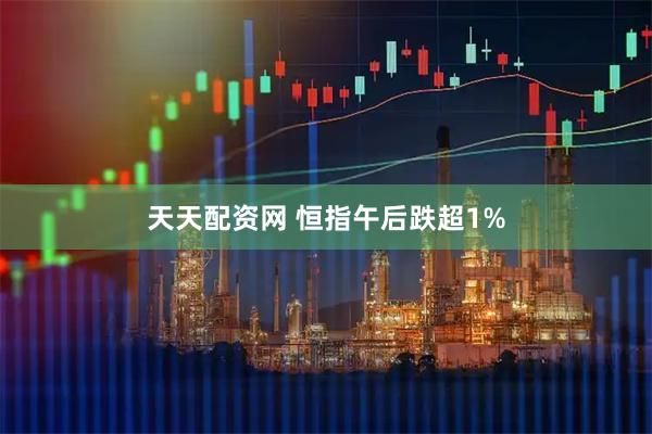 天天配资网 恒指午后跌超1%