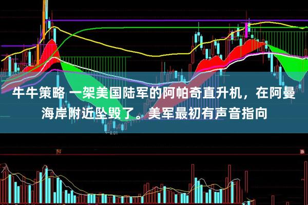 牛牛策略 一架美国陆军的阿帕奇直升机,在阿曼海岸附近坠毁了。美军最初有声音指向
