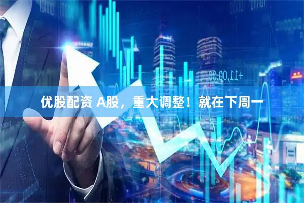 优股配资 A股,重大调整!就在下周一