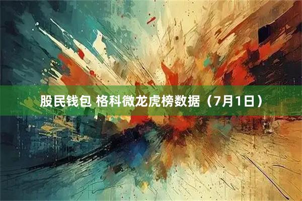 股民钱包 格科微龙虎榜数据（7月1日）