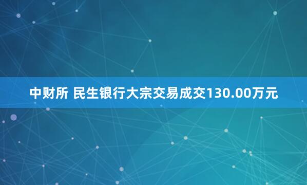 中财所 民生银行大宗交易成交130.00万元