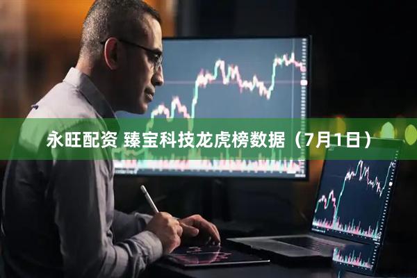 永旺配资 臻宝科技龙虎榜数据（7月1日）