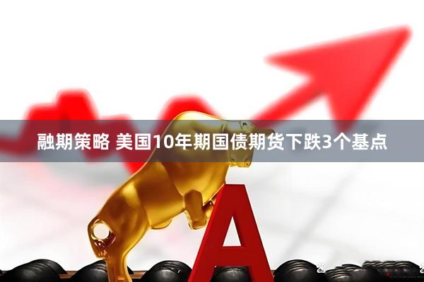 融期策略 美国10年期国债期货下跌3个基点