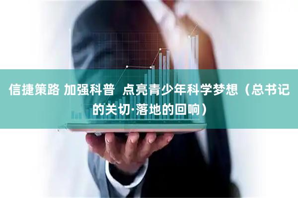 信捷策路 加强科普  点亮青少年科学梦想（总书记的关切·落地的回响）